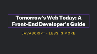 Tomorrow's Web Today: A Front-End Developer's Guide